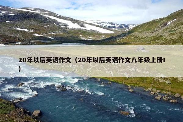 20年以后英语作文（20年以后英语作文八年级上册I）