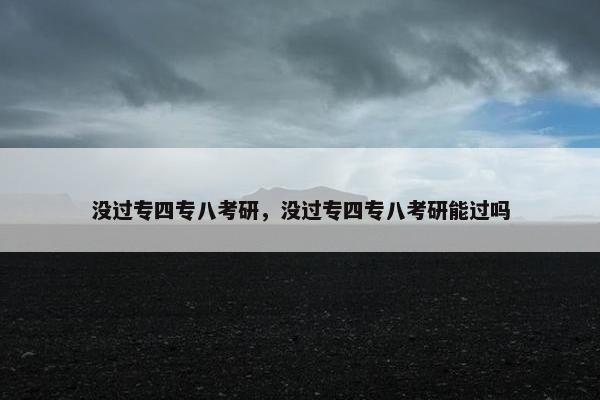 没过专四专八考研，没过专四专八考研能过吗
