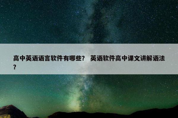高中英语语言软件有哪些？ 英语软件高中课文讲解语法？