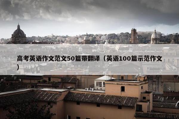 高考英语作文范文50篇带翻译（英语100篇示范作文）