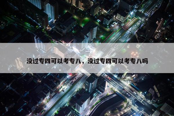 没过专四可以考专八，没过专四可以考专八吗