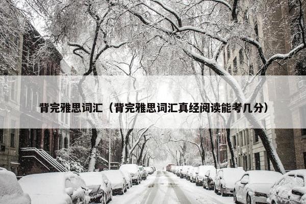 背完雅思词汇（背完雅思词汇真经阅读能考几分）