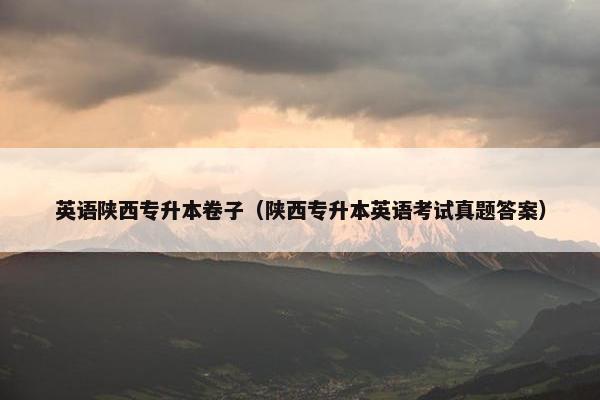 英语陕西专升本卷子（陕西专升本英语考试真题答案）