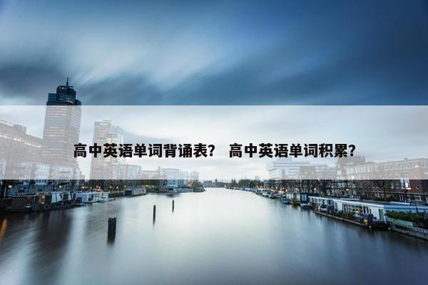 高中英语单词背诵表？ 高中英语单词积累？