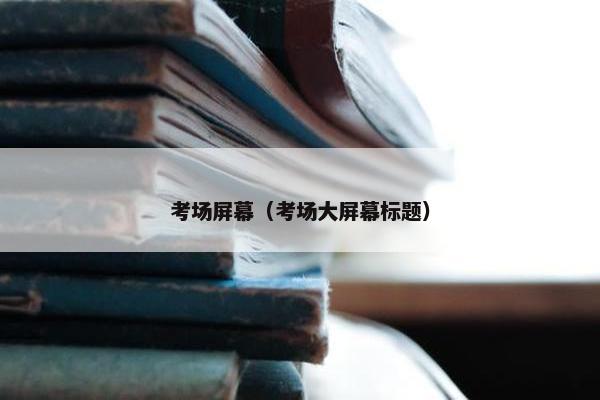 考场屏幕（考场大屏幕标题）