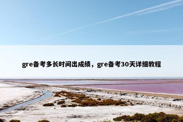 gre备考多长时间出成绩，gre备考30天详细教程