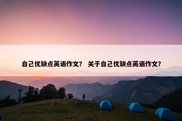 自己优缺点英语作文？ 关于自己优缺点英语作文？