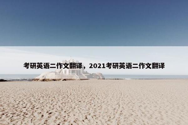 考研英语二作文翻译，2021考研英语二作文翻译