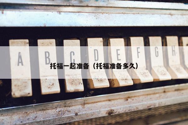 托福一起准备（托福准备多久）