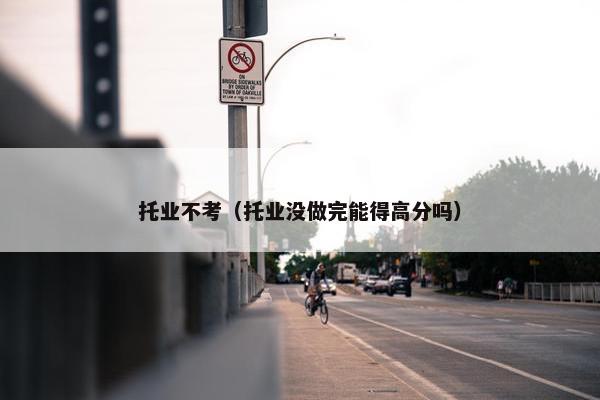 托业不考（托业没做完能得高分吗）