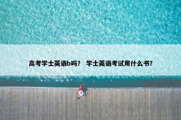高考学士英语b吗？ 学士英语考试用什么书？