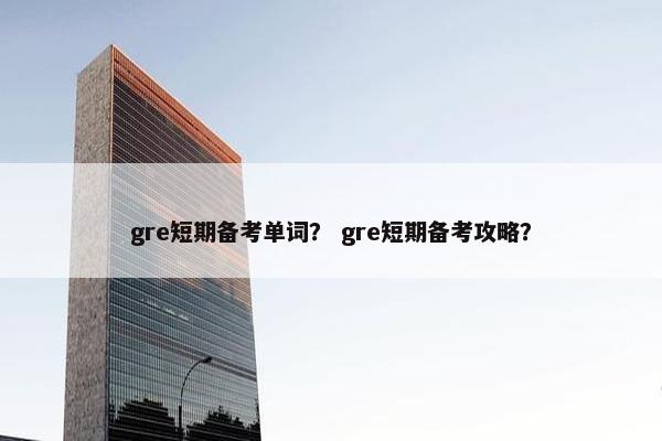 gre短期备考单词？ gre短期备考攻略？