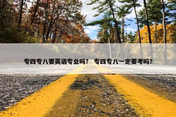 专四专八要英语专业吗？ 专四专八一定要考吗？