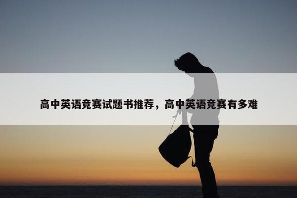 高中英语竞赛试题书推荐，高中英语竞赛有多难