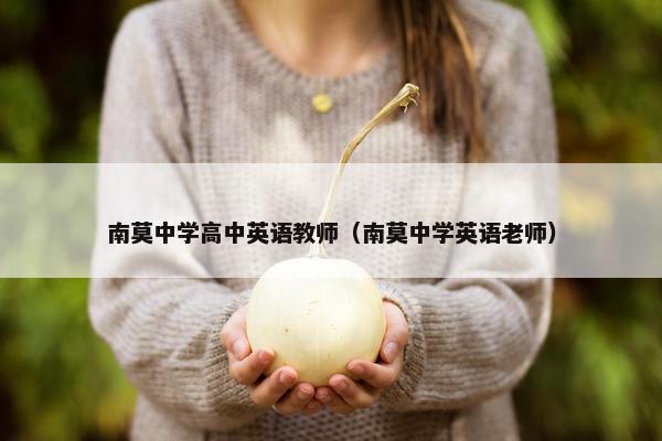南莫中学高中英语教师（南莫中学英语老师）