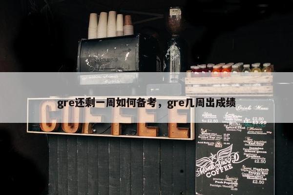 gre还剩一周如何备考，gre几周出成绩
