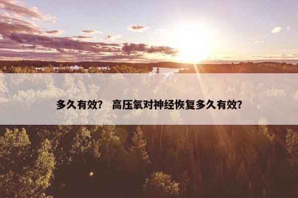 多久有效？ 高压氧对神经恢复多久有效？