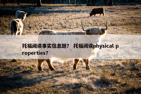 托福阅读事实信息题？ 托福阅读physical properties？