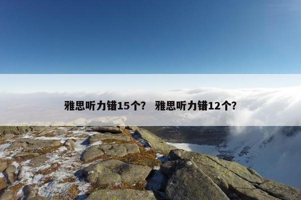 雅思听力错15个？ 雅思听力错12个？
