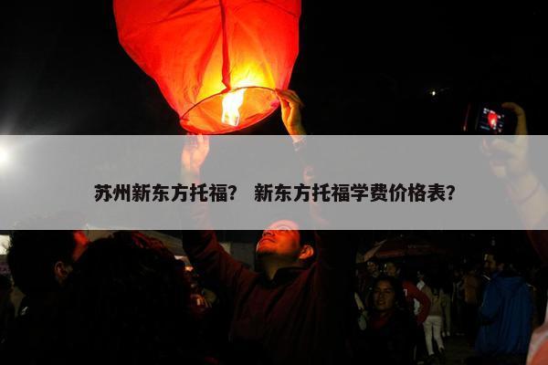 苏州新东方托福？ 新东方托福学费价格表？