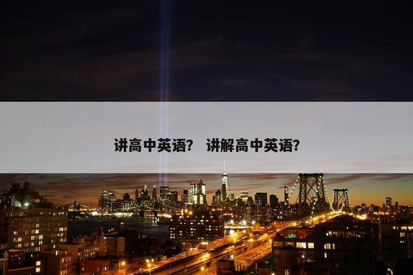 讲高中英语？ 讲解高中英语？