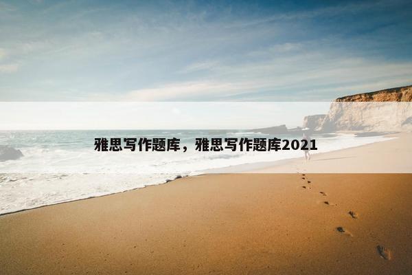 雅思写作题库，雅思写作题库2021