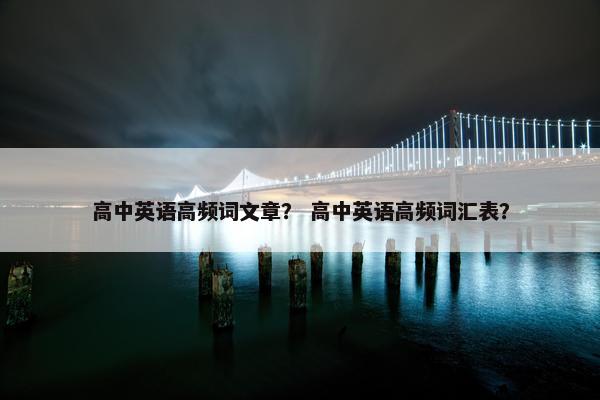 高中英语高频词文章？ 高中英语高频词汇表？