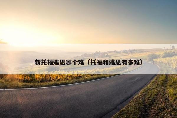 新托福雅思哪个难（托福和雅思有多难）