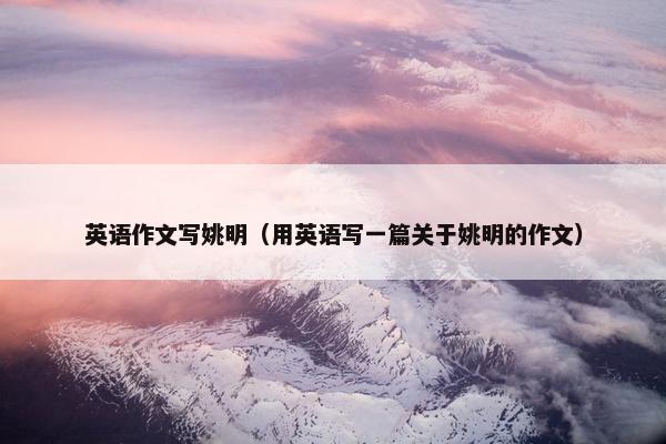 英语作文写姚明（用英语写一篇关于姚明的作文）