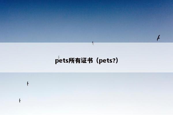 pets所有证书（pets?）