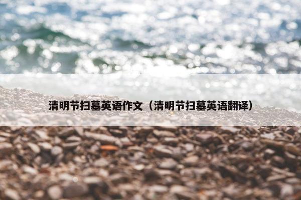清明节扫墓英语作文（清明节扫墓英语翻译）