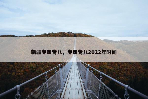 新疆专四专八，专四专八2022年时间