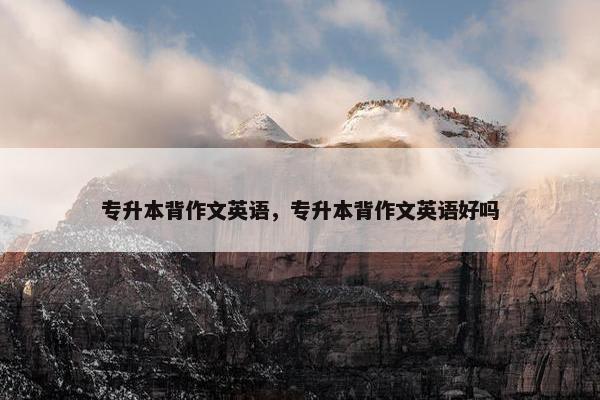 专升本背作文英语，专升本背作文英语好吗