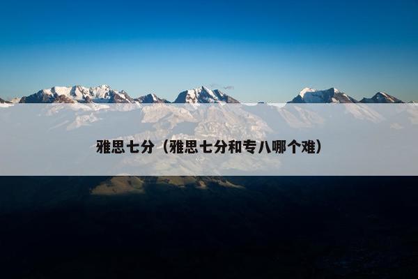 雅思七分（雅思七分和专八哪个难）