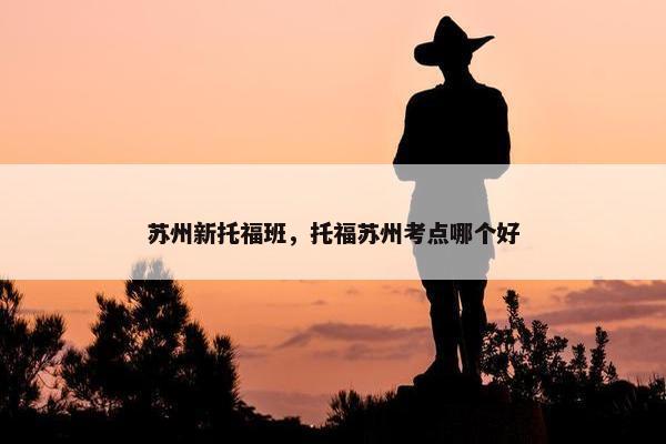 苏州新托福班，托福苏州考点哪个好