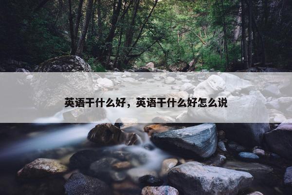 英语干什么好，英语干什么好怎么说