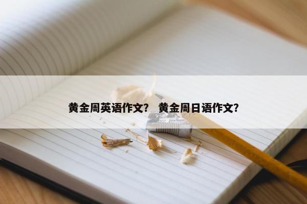 黄金周英语作文？ 黄金周日语作文？