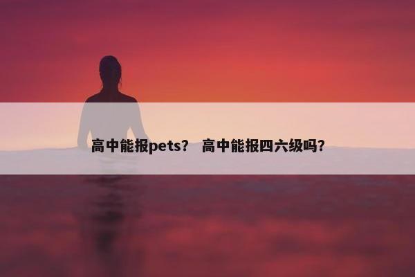 高中能报pets？ 高中能报四六级吗？