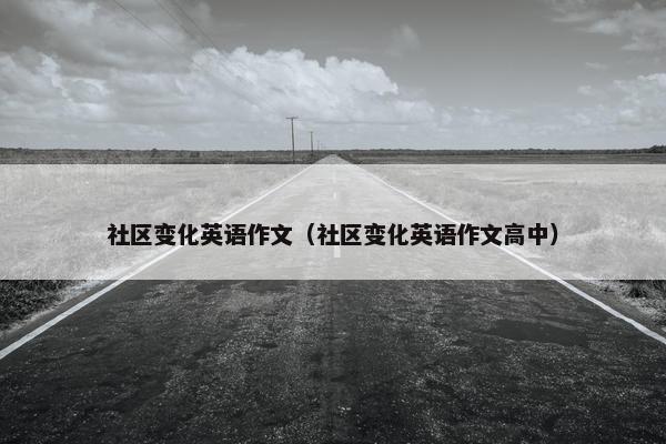社区变化英语作文（社区变化英语作文高中）