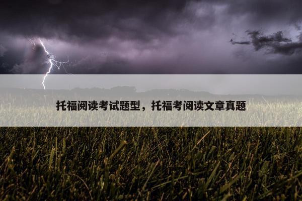 托福阅读考试题型，托福考阅读文章真题