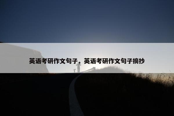 英语考研作文句子，英语考研作文句子摘抄