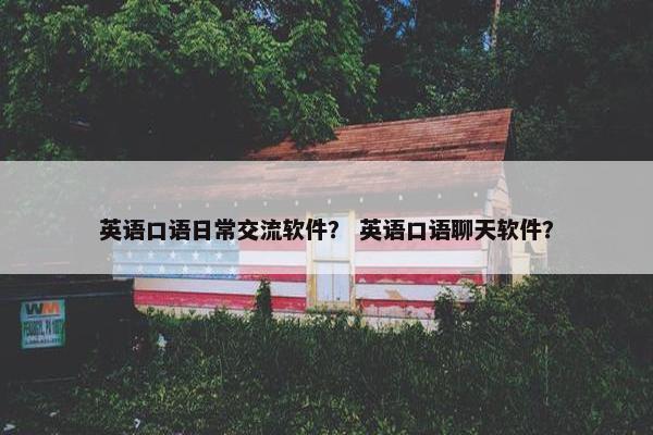 英语口语日常交流软件？ 英语口语聊天软件？