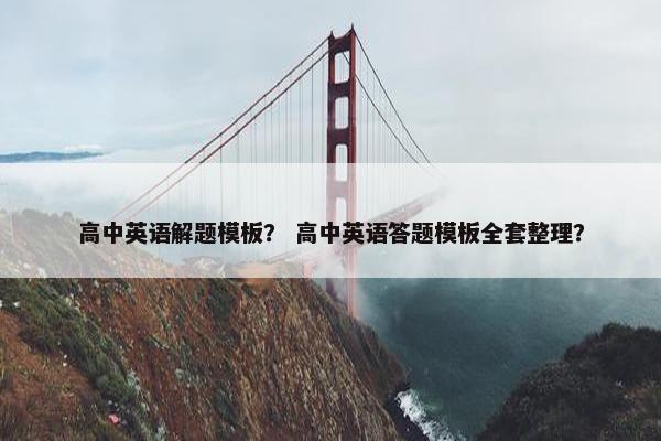 高中英语解题模板？ 高中英语答题模板全套整理？