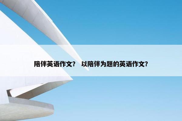 陪伴英语作文？ 以陪伴为题的英语作文？