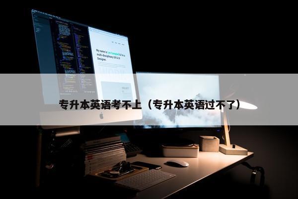 专升本英语考不上（专升本英语过不了）