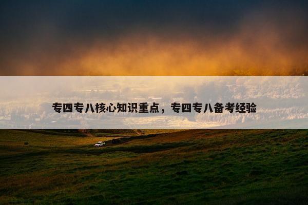 专四专八核心知识重点，专四专八备考经验