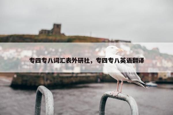 专四专八词汇表外研社，专四专八英语翻译