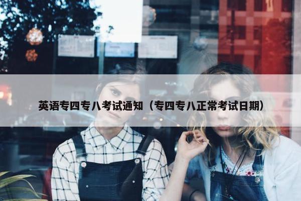 英语专四专八考试通知（专四专八正常考试日期）