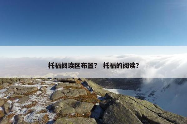 托福阅读区布置？ 托福的阅读？