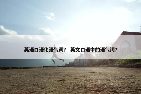 英语口语化语气词？ 英文口语中的语气词？